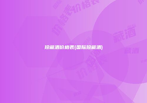 珍藏酒价格表(国际珍藏酒)