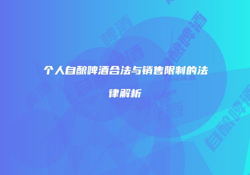 个人自酿啤酒合法与销售限制的法律解析