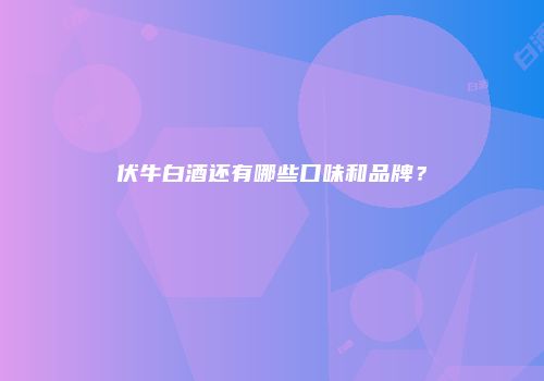伏牛白酒还有哪些口味和品牌？