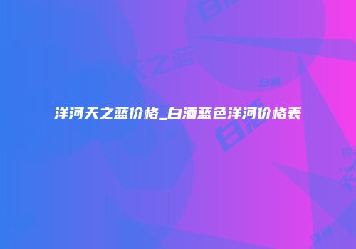 洋河天之蓝价格_白酒蓝色洋河价格表