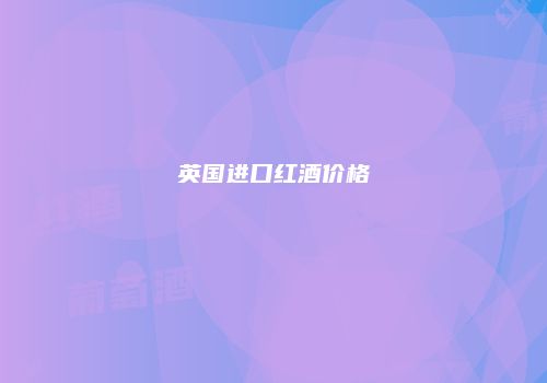 英国进口红酒价格