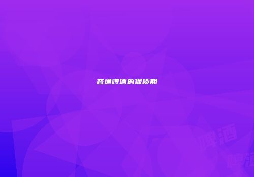 普通啤酒的保质期