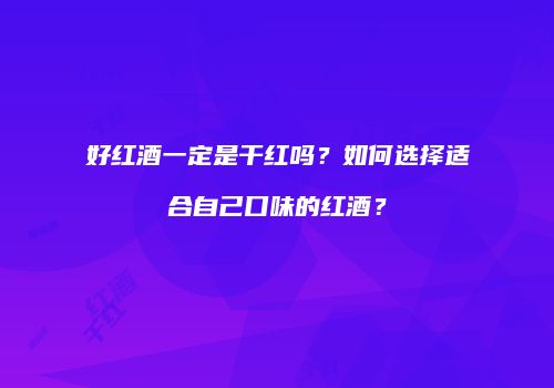 好红酒一定是干红吗？如何选择适合自己口味的红酒？