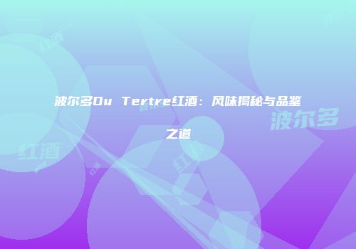 波尔多Du Tertre红酒：风味揭秘与品鉴之道