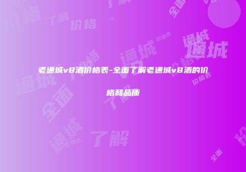 老通城v8酒价格表-全面了解老通城v8酒的价格和品质