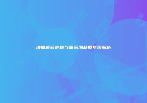 法国葡萄种植与葡萄酒品质年份解析