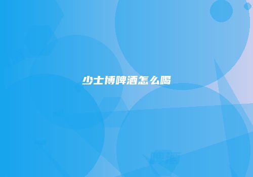 少士博啤酒怎么喝