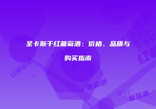 圣卡斯干红葡萄酒：价格、品质与购买指南