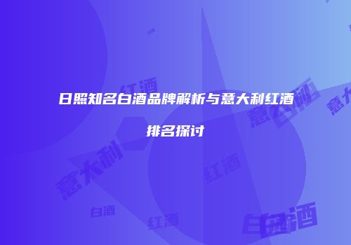 日照知名白酒品牌解析与意大利红酒排名探讨