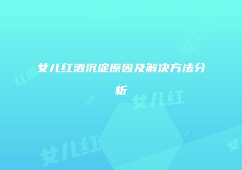 女儿红酒沉淀原因及解决方法分析