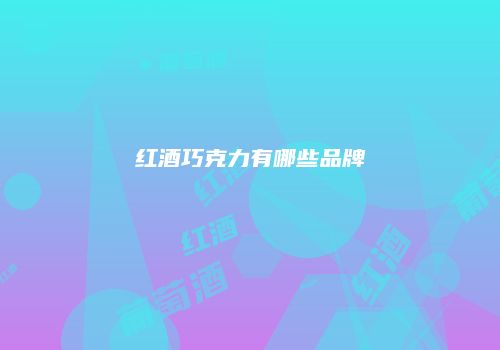 红酒巧克力有哪些品牌