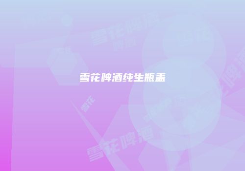 雪花啤酒纯生瓶盖