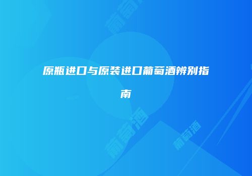原瓶进口与原装进口葡萄酒辨别指南