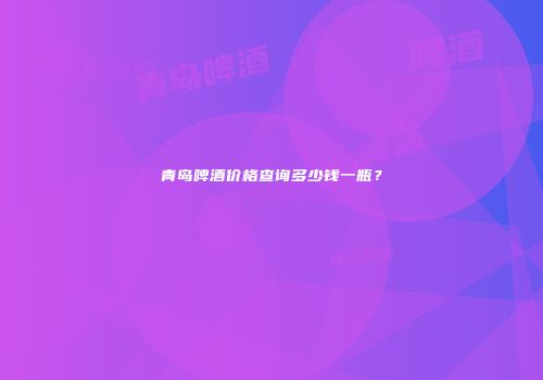青岛啤酒价格查询多少钱一瓶？