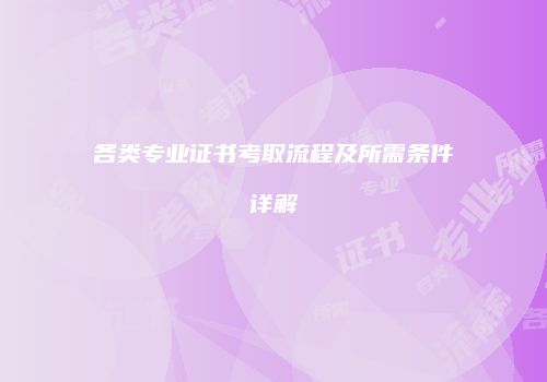 各类专业证书考取流程及所需条件详解