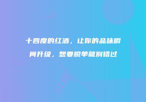 十四度的红酒，让你的品味瞬间升级，想要脱单就别错过