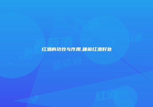 红酒的功效与作用,睡前红酒好处