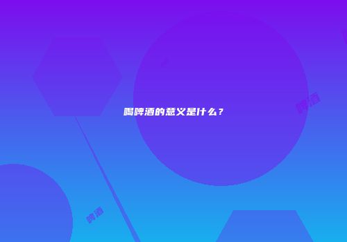 喝啤酒的意义是什么？