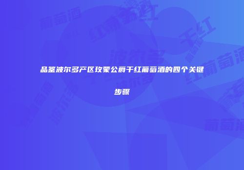 品鉴波尔多产区玫蒙公爵干红葡萄酒的四个关键步骤