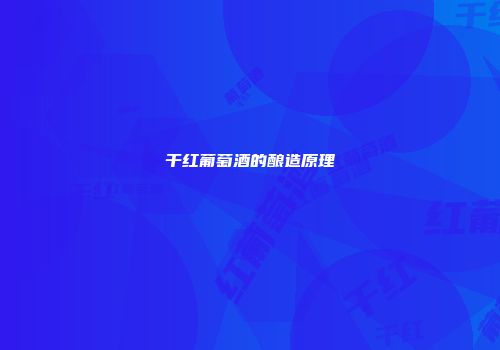 干红葡萄酒的酿造原理