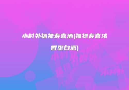 小村外福禄寿喜酒(福禄寿喜浓香型白酒)