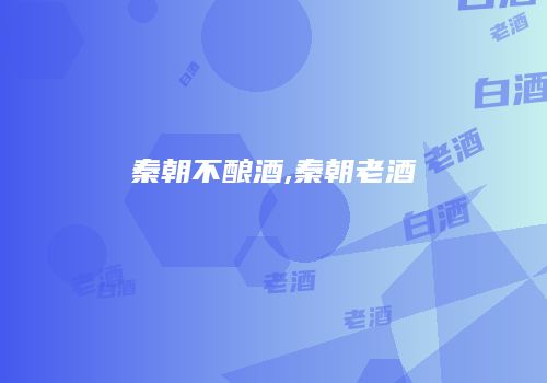 秦朝不酿酒,秦朝老酒