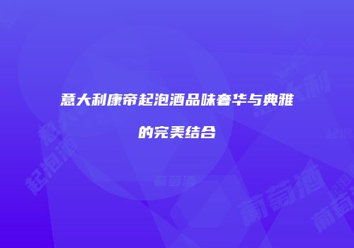 意大利康帝起泡酒品味奢华与典雅的完美结合