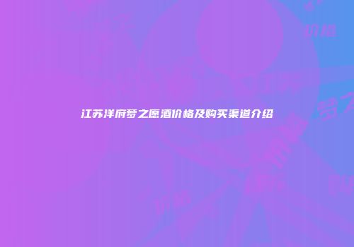 江苏洋府梦之愿酒价格及购买渠道介绍
