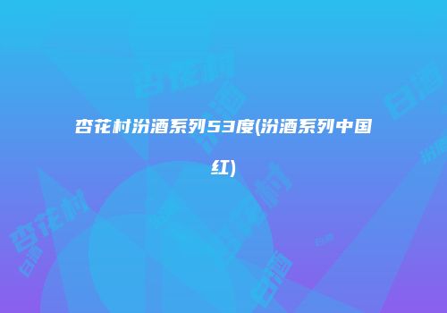 杏花村汾酒系列53度(汾酒系列中国红)