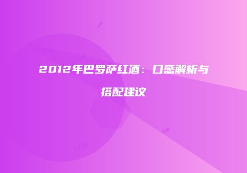 2012年巴罗萨红酒：口感解析与搭配建议