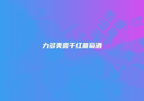 力多美露干红葡萄酒