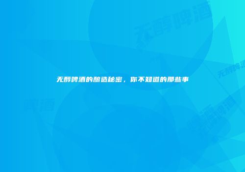 无醇啤酒的酿造秘密，你不知道的那些事
