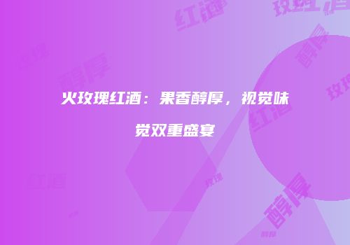 火玫瑰红酒：果香醇厚，视觉味觉双重盛宴