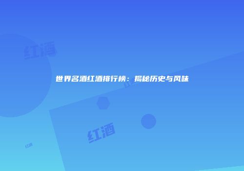 世界名酒红酒排行榜：揭秘历史与风味