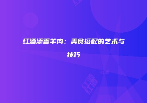 红酒添香羊肉：美食搭配的艺术与技巧