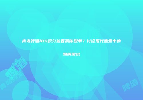青岛啤酒100积分能否帮你脱单？讨论现代恋爱中的物质需求