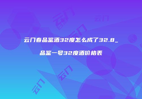 云门春品鉴酒32度怎么成了32.8_品鉴一号32度酒价格表