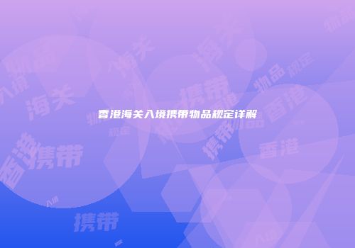 香港海关入境携带物品规定详解