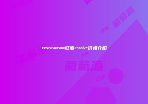 terrazas红酒2012价格介绍