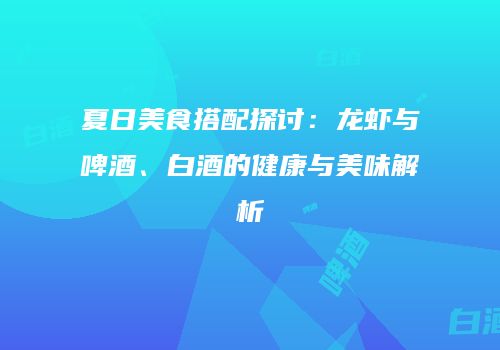 夏日美食搭配探讨：龙虾与啤酒、白酒的健康与美味解析