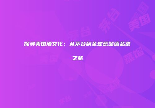 探寻美国酒文化：从茅台到全球蒸馏酒品鉴之旅
