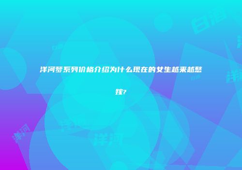 洋河梦系列价格介绍为什么现在的女生越来越愁嫁?