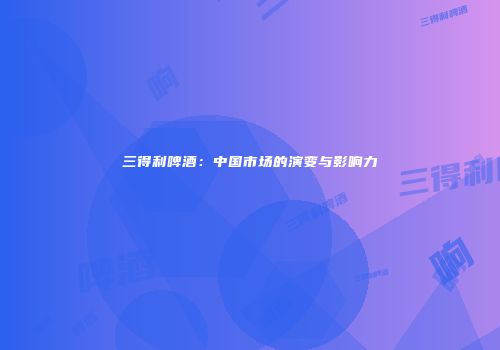 三得利啤酒：中国市场的演变与影响力
