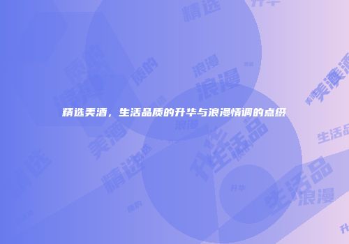 精选美酒，生活品质的升华与浪漫情调的点缀