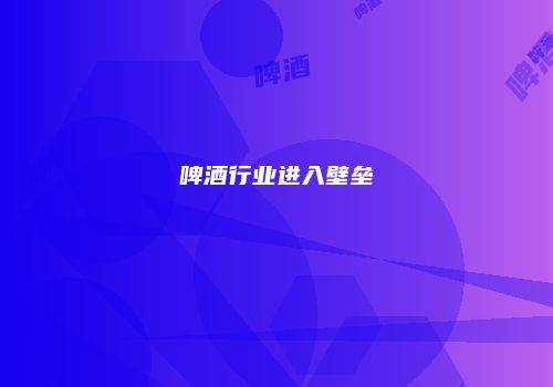 啤酒行业进入壁垒