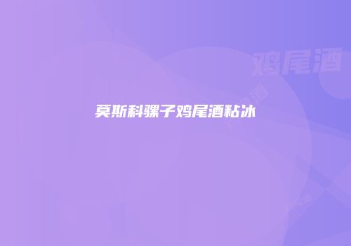 莫斯科骡子鸡尾酒粘冰