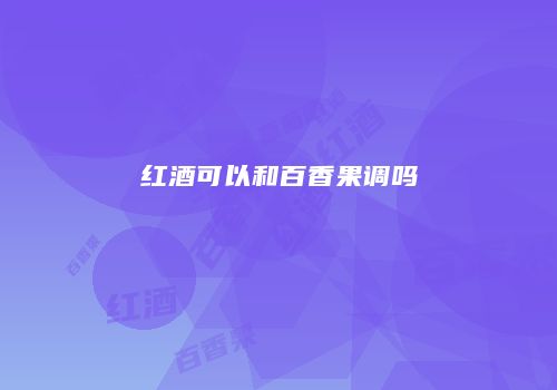 红酒可以和百香果调吗