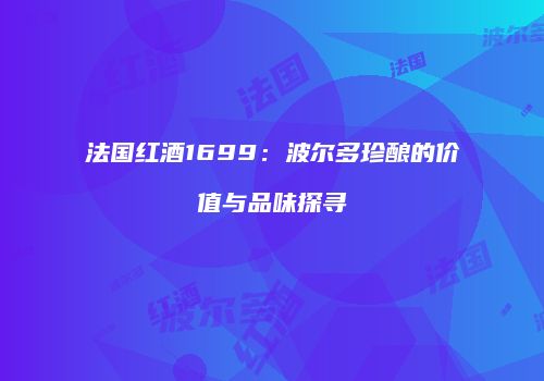 法国红酒1699：波尔多珍酿的价值与品味探寻
