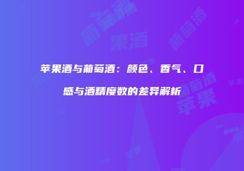 苹果酒与葡萄酒：颜色、香气、口感与酒精度数的差异解析