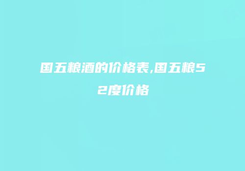 国五粮酒的价格表,国五粮52度价格
